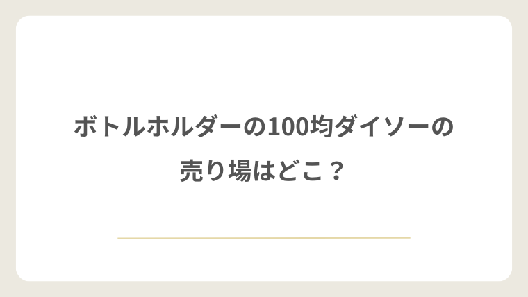 ダイソーのボトルホルダーの売り場はどこ?
