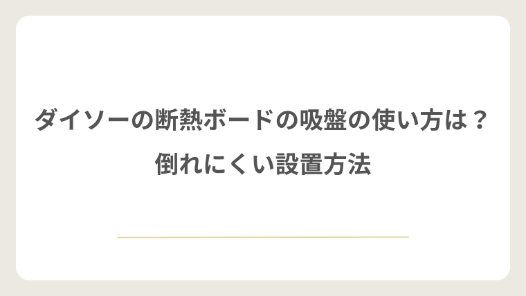 ダイソーの断熱ボードの吸盤の使い方は?倒れにくい設置方法