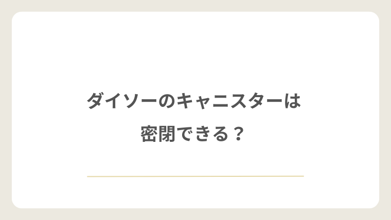 ダイソーのキャニスターは密閉できる?