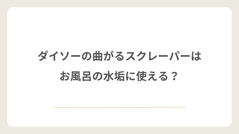 ダイソーの曲がるスクレーパーはお風呂の水垢に使える?