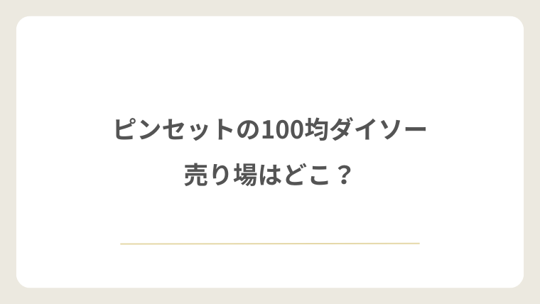 ピンセットは100均ダイソーのどこの売り場にある？