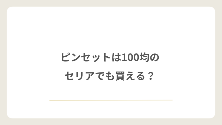 ピンセットは100均のセリアでも買える？