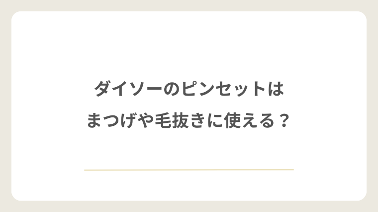 ダイソーのピンセットはまつげや毛抜きに使える？