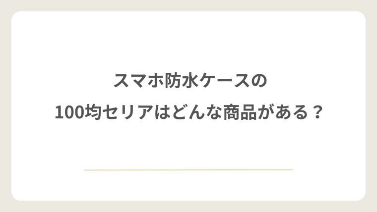 スマホ防水ケースの100均セリアはどんな商品がある?