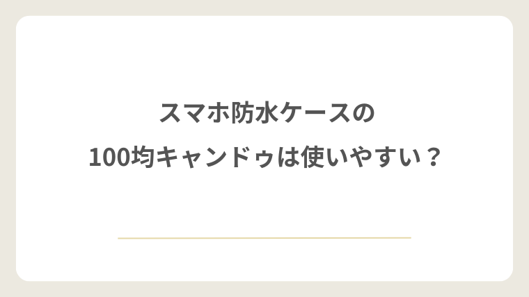 スマホ防水ケースの100均キャンドゥは使いやすい?