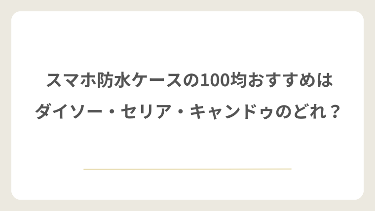 スマホ防水ケースの100均おすすめはダイソー・セリア・キャンドゥのどれ?