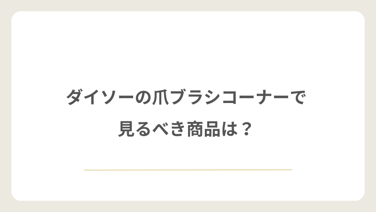 ダイソーの爪ブラシコーナーで見るべき商品は？