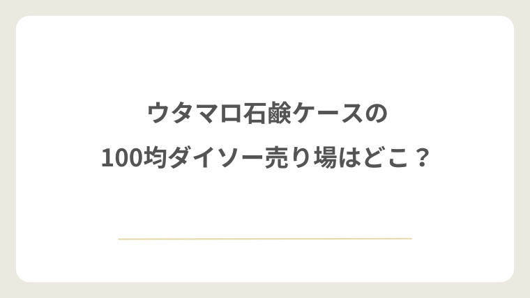 ウタマロ石鹸ケースの100均ダイソー売り場はどこ?