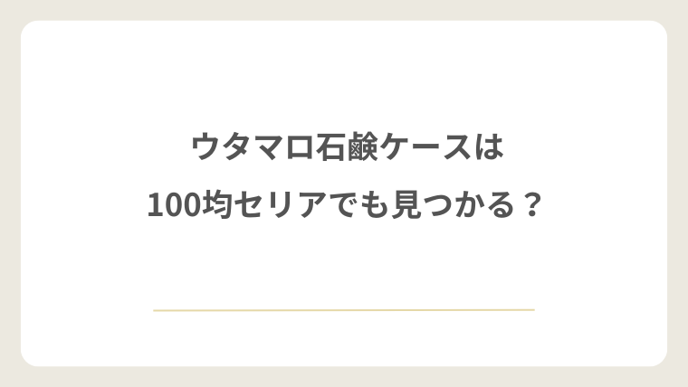 ウタマロ石鹸ケースは100均セリアでも見つかる?