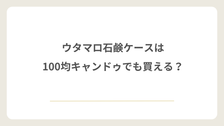 ウタマロ石鹸ケースは100均キャンドゥでも買える?