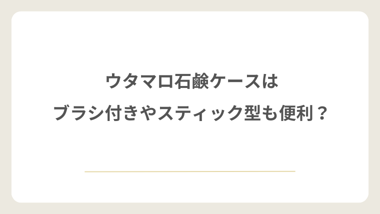 ウタマロ石鹸ケースはブラシ付きやスティック型も便利?