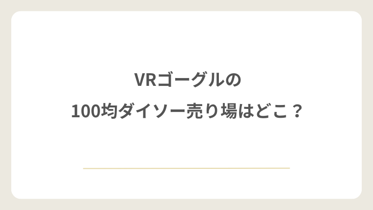VRゴーグルは100均ダイソーのどこの売り場にある?