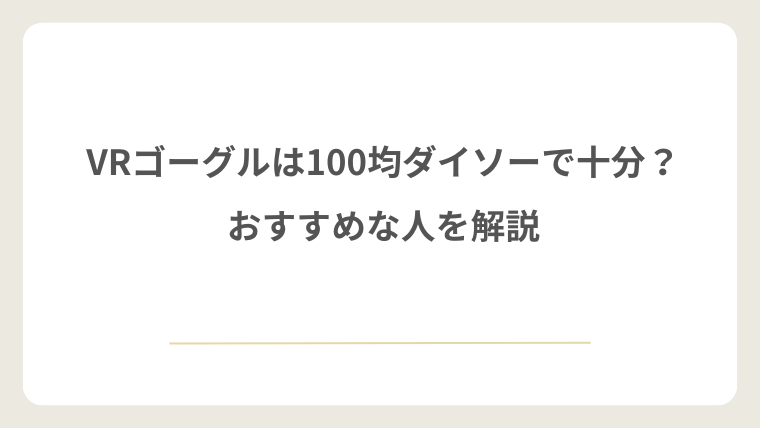 VRゴーグルは100均ダイソーで十分?おすすめな人を解説